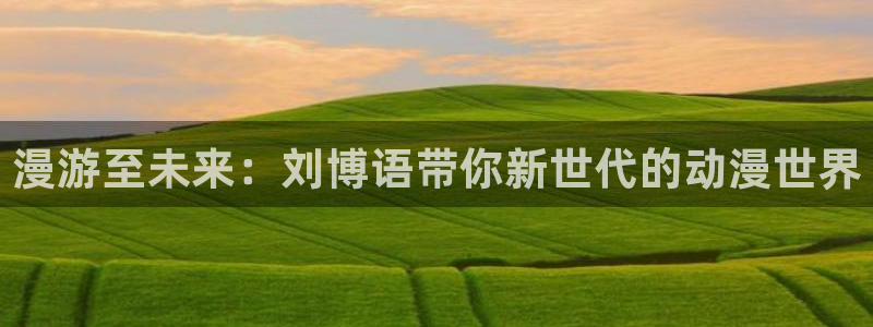 鬼动漫全集樱花动漫：漫游至未来：刘博语带你新世代的动漫世界