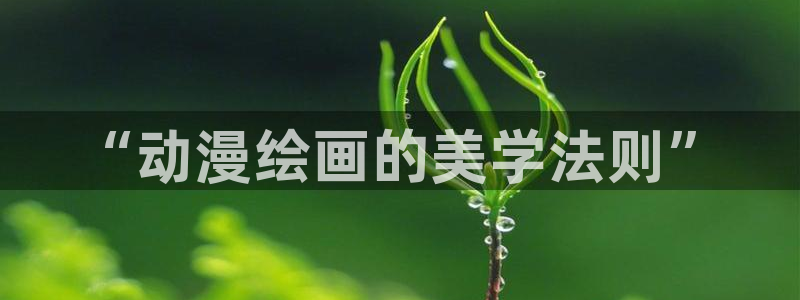 樱花动漫app看动漫：“动漫绘画的美学法则”