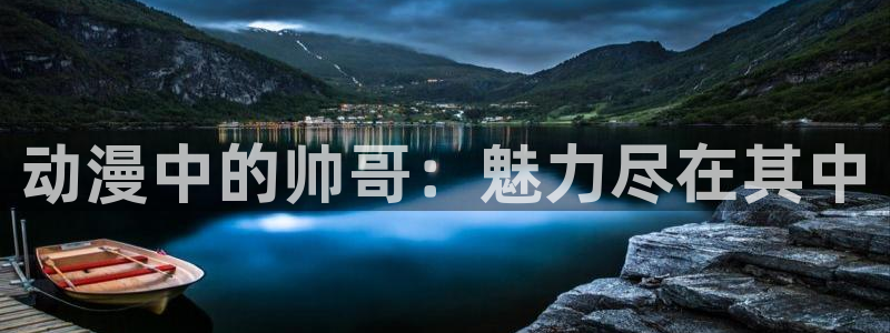 葫芦兄弟樱花动漫：动漫中的帅哥：魅力尽在其中